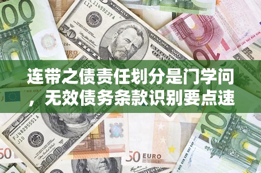 济南连带之债责任划分是门学问，无效债务条款识别要点速递！