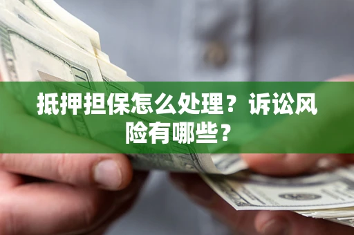 济南抵押担保怎么处理?诉讼风险有哪些? 济南抵押担保怎么处理?诉讼风险有哪些?