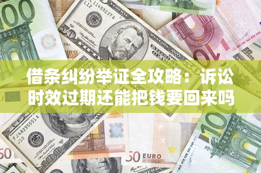 济南借条纠纷举证全攻略：诉讼时效过期还能把钱要回来吗？