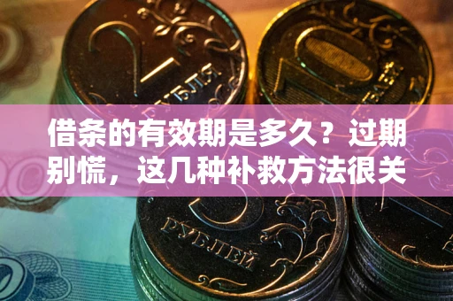 济南借条的有效期是多久?过期别慌,这几种补救方法很关键 济南借条的有效期是多久?过期别慌,这几种补救方法很关键