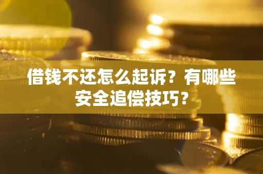 济南借钱不还怎么起诉?有哪些安全追偿技巧? 济南借钱不还怎么起诉?有哪些安全追偿技巧?