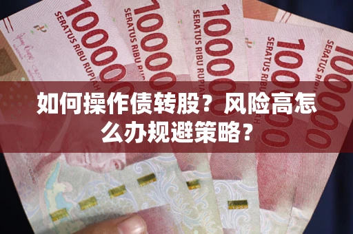 济南如何操作债转股?风险高怎么办规避策略? 济南如何操作债转股?风险高怎么办规避策略?