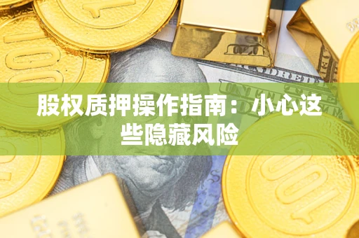 济南股权质押操作指南:小心这些隐藏风险 济南股权质押操作指南:小心这些隐藏风险