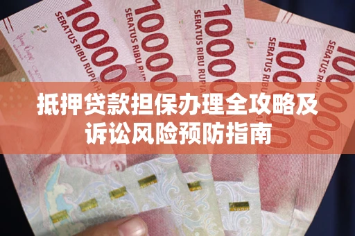 济南抵押贷款担保办理全攻略及诉讼风险预防指南