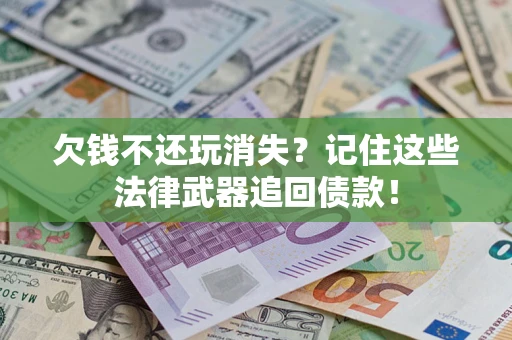 济南欠钱不还玩消失?记住这些法律武器追回债款! 济南欠钱不还玩消失?记住这些法律武器追回债款!