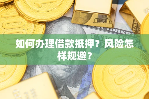 济南如何办理借款抵押?风险怎样规避? 济南如何办理借款抵押?风险怎样规避?