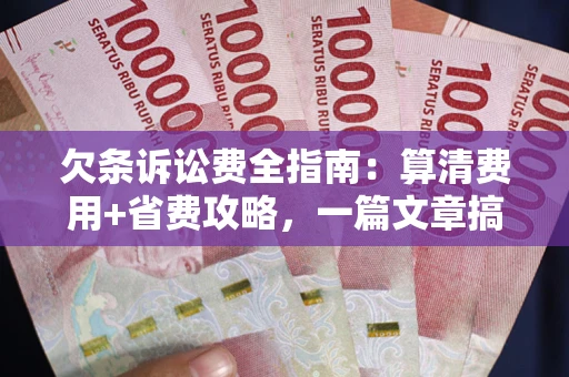 济南欠条诉讼费全指南:算清费用+省费攻略,一篇文章搞定! 济南欠条诉讼费全指南:算清费用+省费攻略,一篇文章搞定!