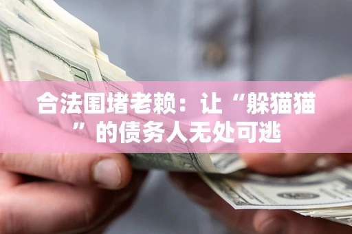 济南合法围堵老赖：让“躲猫猫”的债务人无处可逃