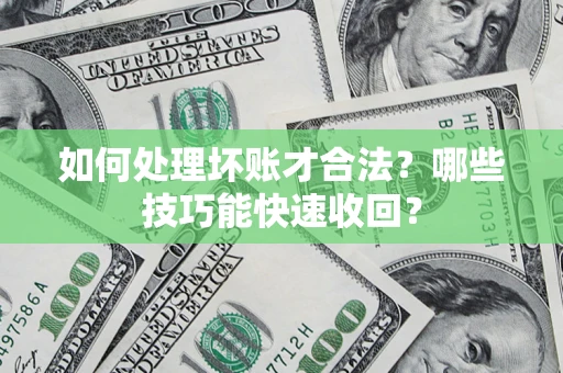 济南如何处理坏账才合法?哪些技巧能快速收回? 济南如何处理坏账才合法?哪些技巧能快速收回?