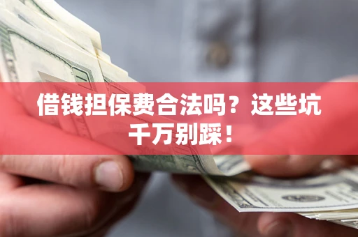济南借钱担保费合法吗?这些坑千万别踩! 济南借钱担保费合法吗?这些坑千万别踩!
