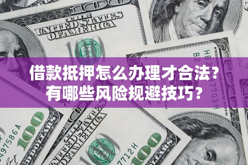 济南借款抵押怎么办理才合法?有哪些风险规避技巧? 济南借款抵押怎么办理才合法?有哪些风险规避技巧?