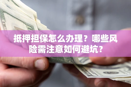 济南抵押担保怎么办理?哪些风险需注意如何避坑? 济南抵押担保怎么办理?哪些风险需注意如何避坑?
