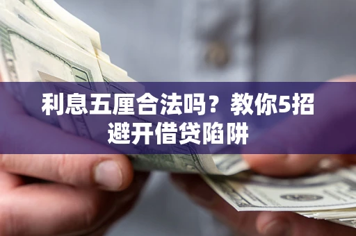 济南利息五厘合法吗?教你5招避开借贷陷阱 济南利息五厘合法吗?教你5招避开借贷陷阱