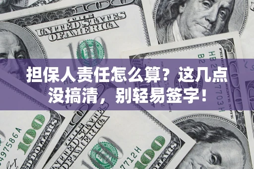济南担保人责任怎么算?这几点没搞清,别轻易签字! 济南担保人责任怎么算?这几点没搞清,别轻易签字!