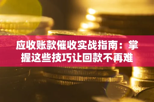 济南应收账款催收实战指南:掌握这些技巧让回款不再难 济南应收账款催收实战指南:掌握这些技巧让回款不再难