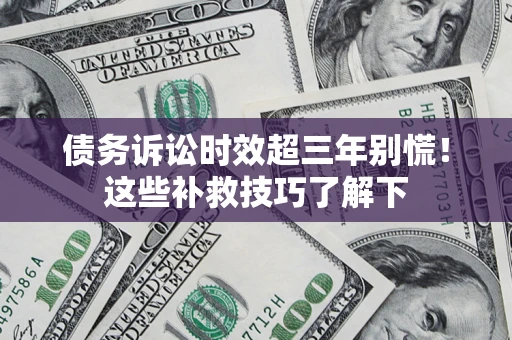 济南债务诉讼时效超三年别慌!这些补救技巧了解下 济南债务诉讼时效超三年别慌!这些补救技巧了解下