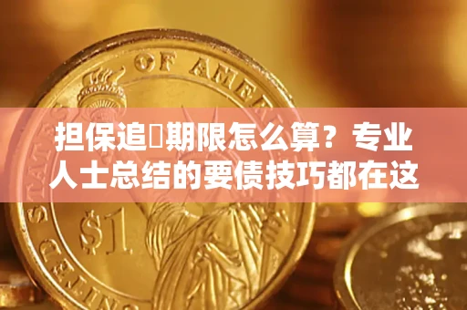 济南担保追償期限怎么算?专业人士总结的要债技巧都在这里了 济南担保追償期限怎么算?专业人士总结的要债技巧都在这里了