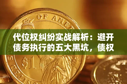 济南代位权纠纷实战解析：避开债务执行的五大黑坑，债权人必看指南
